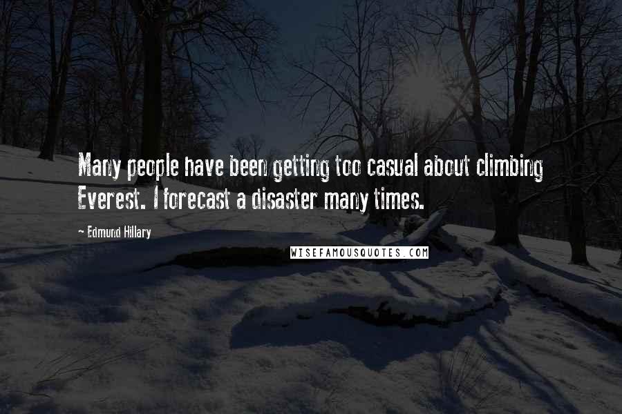Edmund Hillary Quotes: Many people have been getting too casual about climbing Everest. I forecast a disaster many times.
