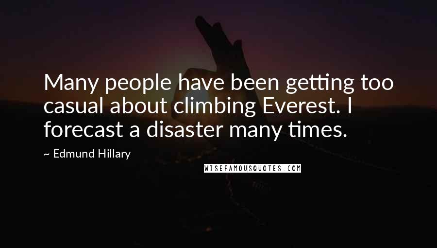 Edmund Hillary Quotes: Many people have been getting too casual about climbing Everest. I forecast a disaster many times.