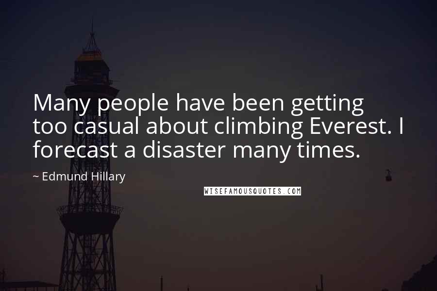 Edmund Hillary Quotes: Many people have been getting too casual about climbing Everest. I forecast a disaster many times.