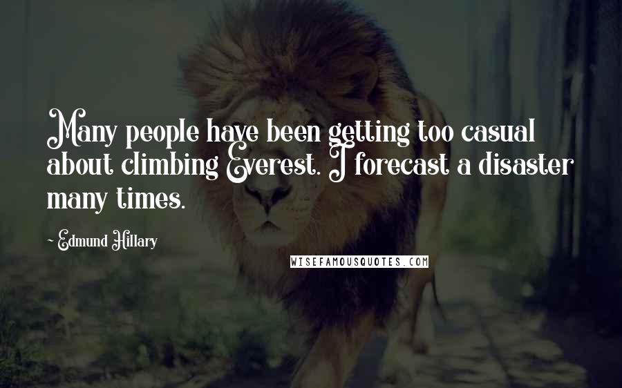 Edmund Hillary Quotes: Many people have been getting too casual about climbing Everest. I forecast a disaster many times.