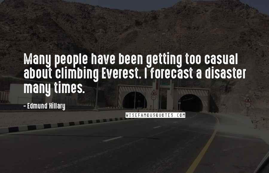 Edmund Hillary Quotes: Many people have been getting too casual about climbing Everest. I forecast a disaster many times.