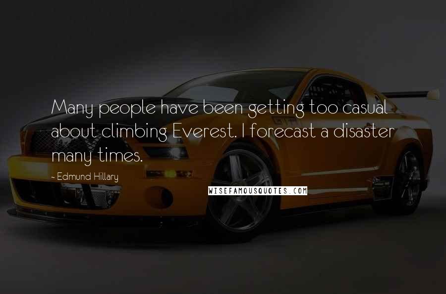 Edmund Hillary Quotes: Many people have been getting too casual about climbing Everest. I forecast a disaster many times.