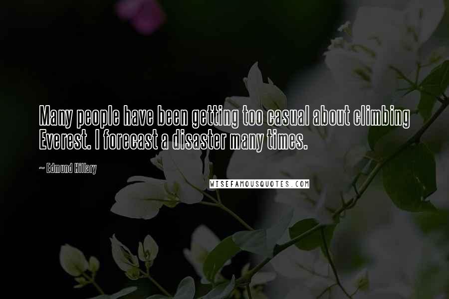 Edmund Hillary Quotes: Many people have been getting too casual about climbing Everest. I forecast a disaster many times.