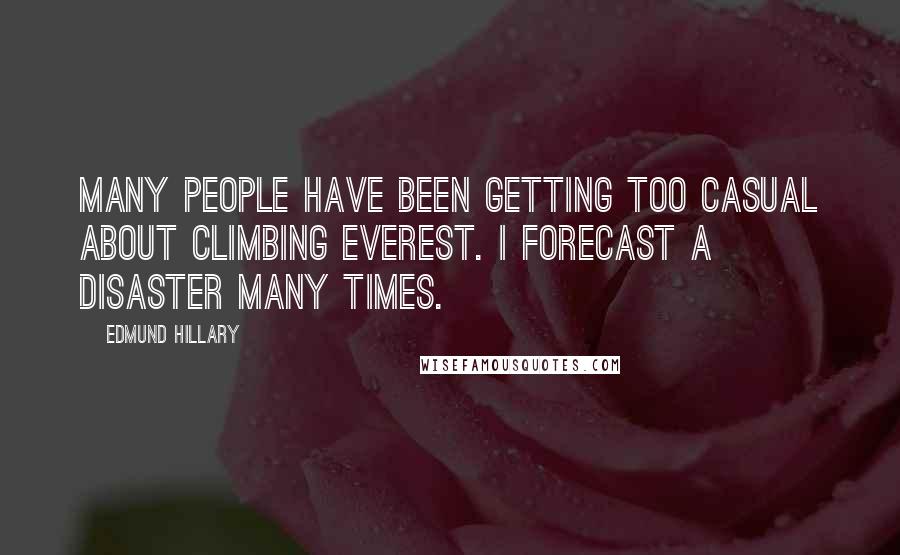 Edmund Hillary Quotes: Many people have been getting too casual about climbing Everest. I forecast a disaster many times.