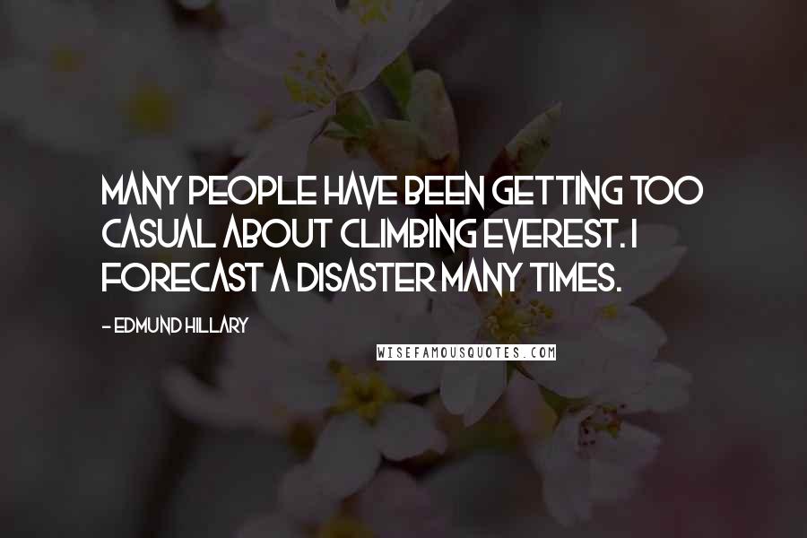 Edmund Hillary Quotes: Many people have been getting too casual about climbing Everest. I forecast a disaster many times.