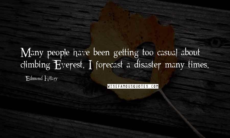 Edmund Hillary Quotes: Many people have been getting too casual about climbing Everest. I forecast a disaster many times.