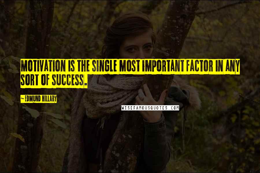 Edmund Hillary Quotes: Motivation is the single most important factor in any sort of success.