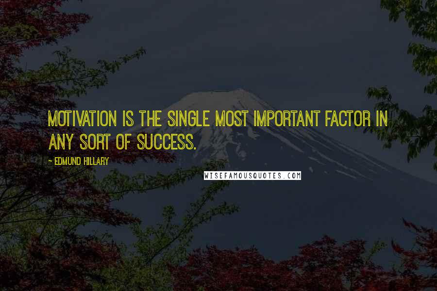 Edmund Hillary Quotes: Motivation is the single most important factor in any sort of success.