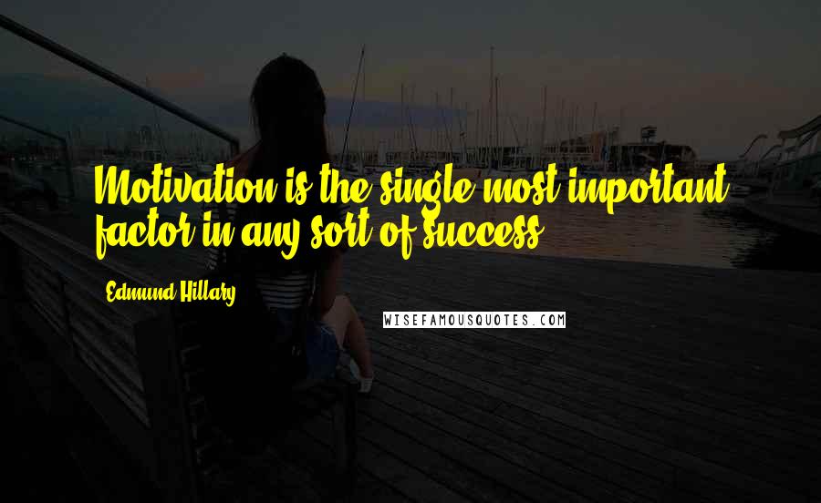 Edmund Hillary Quotes: Motivation is the single most important factor in any sort of success.