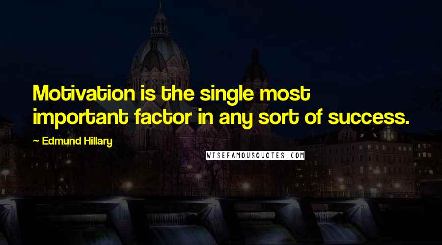 Edmund Hillary Quotes: Motivation is the single most important factor in any sort of success.