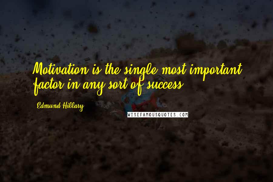 Edmund Hillary Quotes: Motivation is the single most important factor in any sort of success.