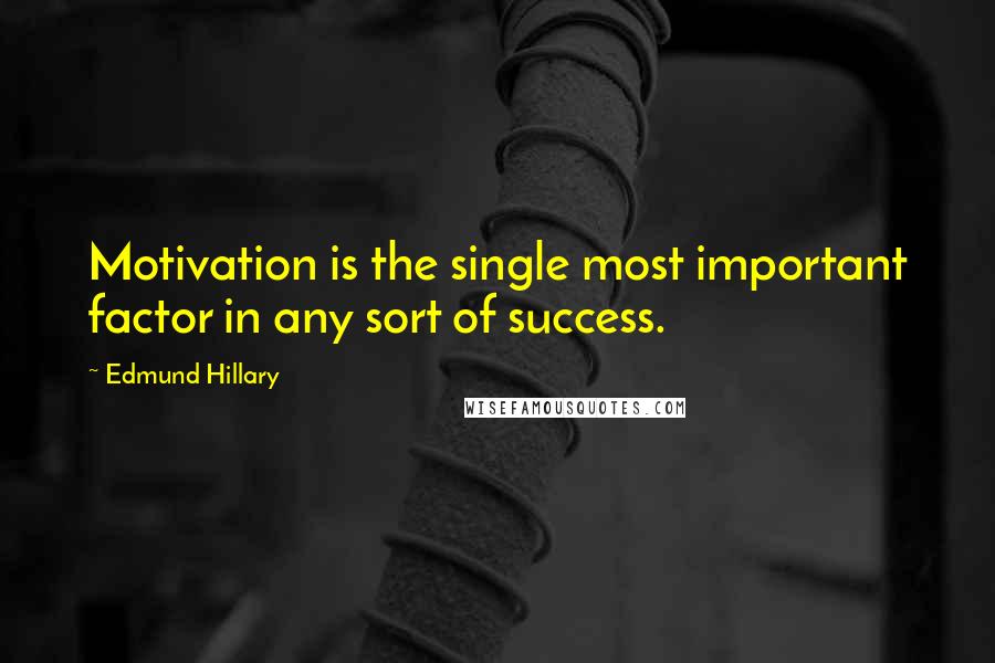 Edmund Hillary Quotes: Motivation is the single most important factor in any sort of success.