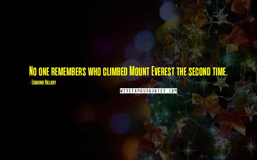 Edmund Hillary Quotes: No one remembers who climbed Mount Everest the second time.