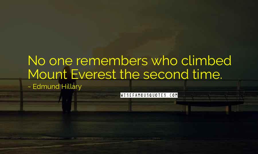 Edmund Hillary Quotes: No one remembers who climbed Mount Everest the second time.