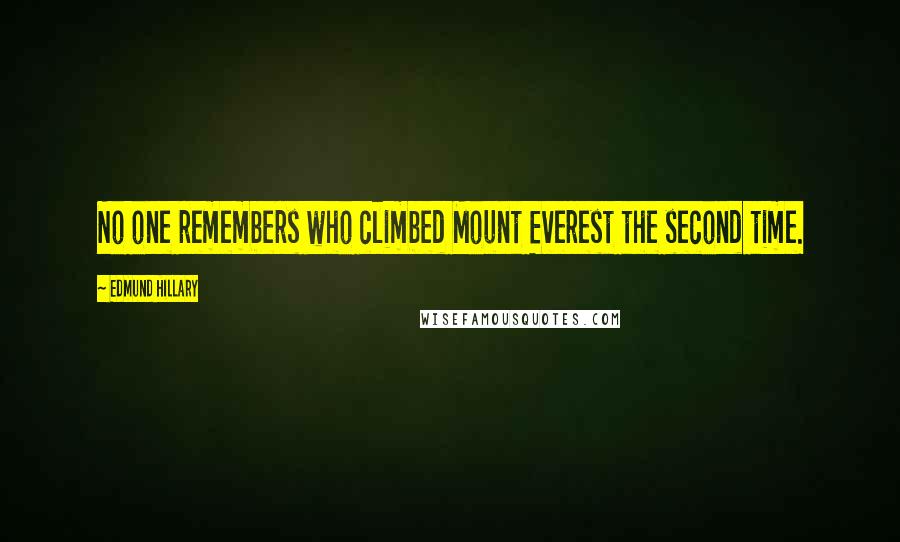 Edmund Hillary Quotes: No one remembers who climbed Mount Everest the second time.