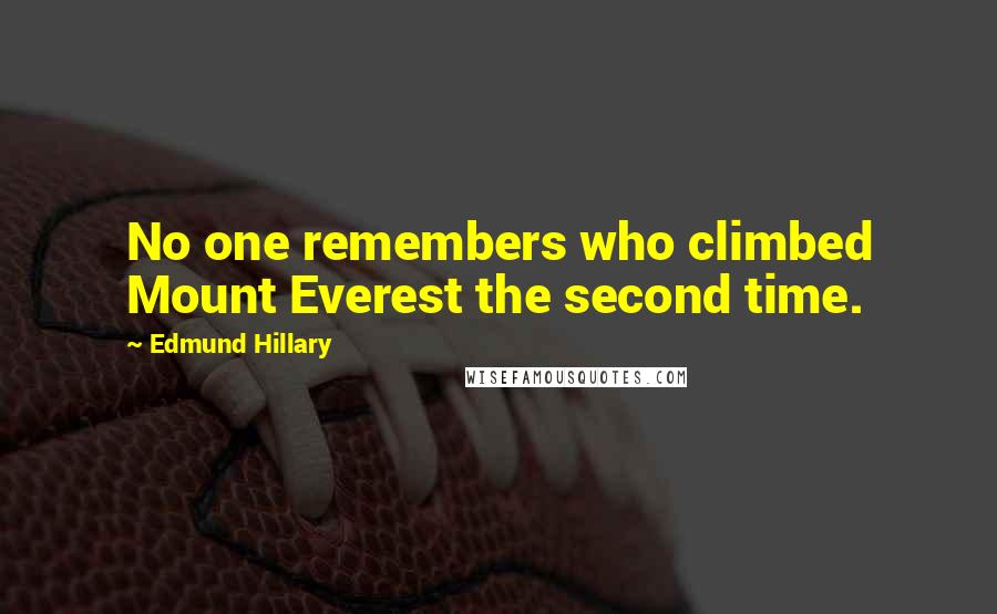 Edmund Hillary Quotes: No one remembers who climbed Mount Everest the second time.