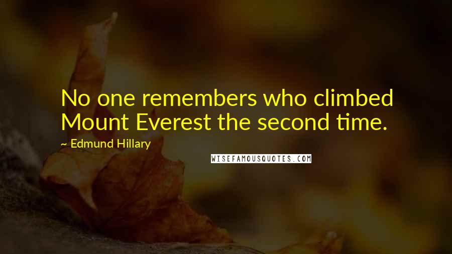 Edmund Hillary Quotes: No one remembers who climbed Mount Everest the second time.