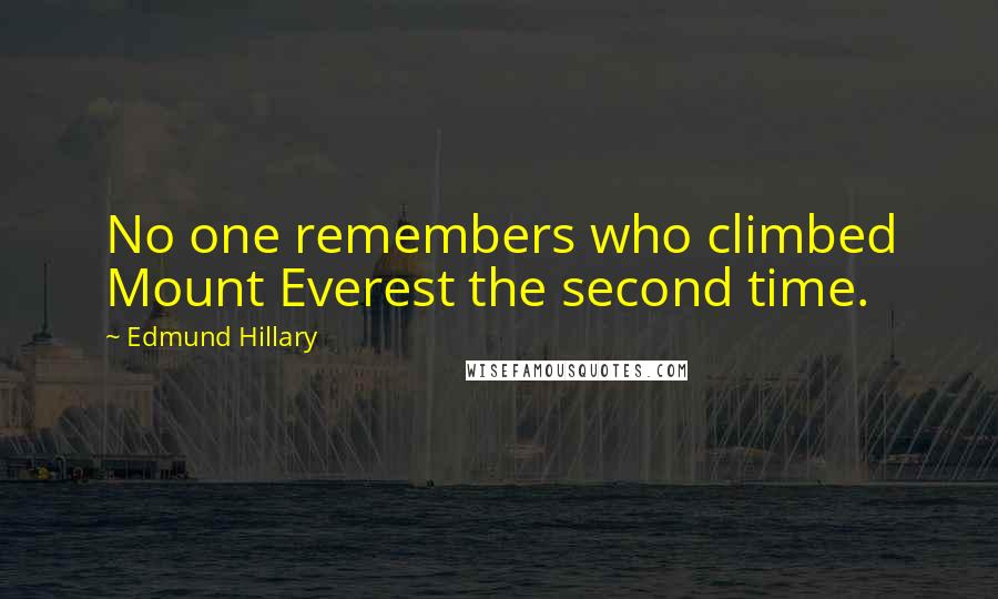 Edmund Hillary Quotes: No one remembers who climbed Mount Everest the second time.