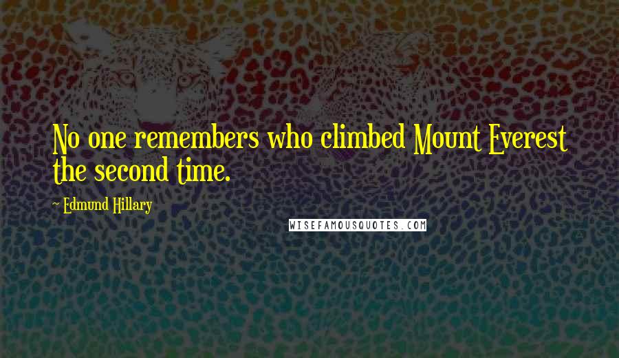 Edmund Hillary Quotes: No one remembers who climbed Mount Everest the second time.