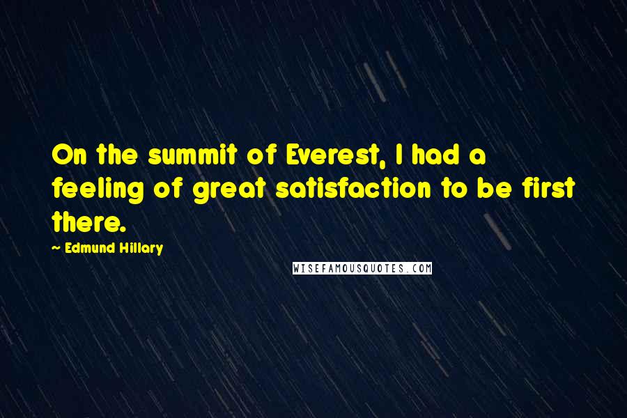 Edmund Hillary Quotes: On the summit of Everest, I had a feeling of great satisfaction to be first there.