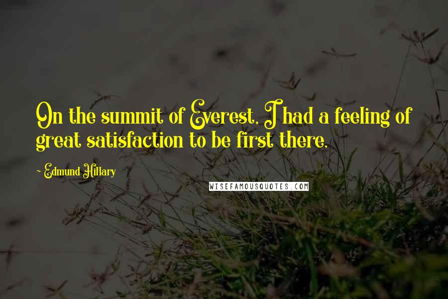 Edmund Hillary Quotes: On the summit of Everest, I had a feeling of great satisfaction to be first there.