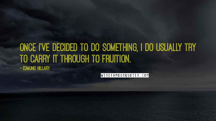 Edmund Hillary Quotes: Once I've decided to do something, I do usually try to carry it through to fruition.