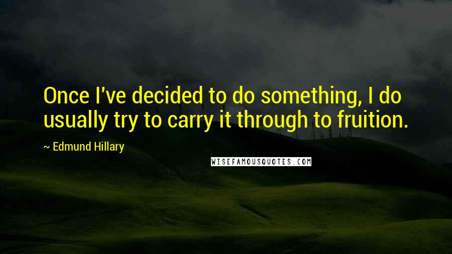Edmund Hillary Quotes: Once I've decided to do something, I do usually try to carry it through to fruition.