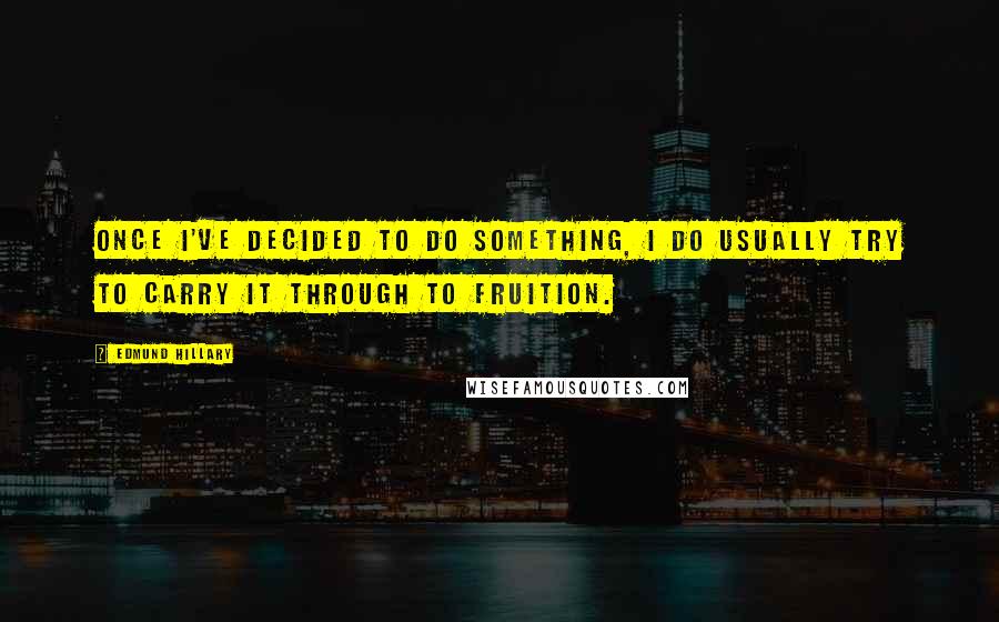 Edmund Hillary Quotes: Once I've decided to do something, I do usually try to carry it through to fruition.
