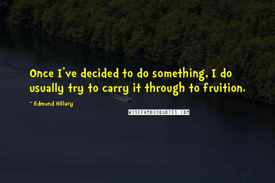 Edmund Hillary Quotes: Once I've decided to do something, I do usually try to carry it through to fruition.
