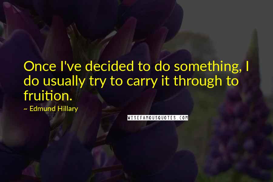 Edmund Hillary Quotes: Once I've decided to do something, I do usually try to carry it through to fruition.