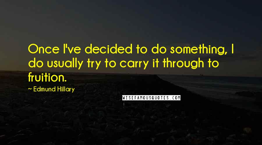 Edmund Hillary Quotes: Once I've decided to do something, I do usually try to carry it through to fruition.