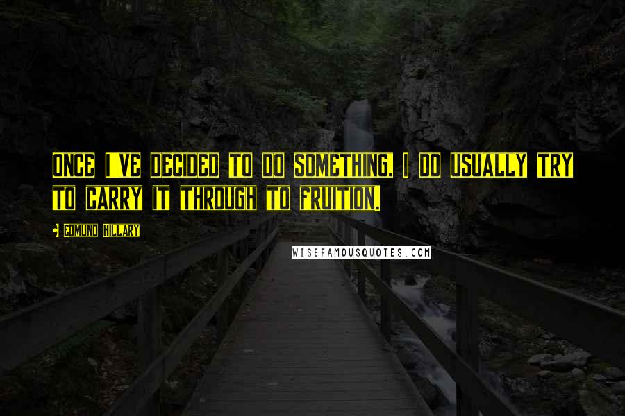 Edmund Hillary Quotes: Once I've decided to do something, I do usually try to carry it through to fruition.