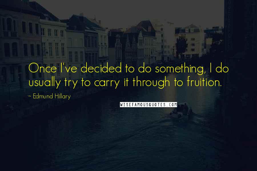 Edmund Hillary Quotes: Once I've decided to do something, I do usually try to carry it through to fruition.
