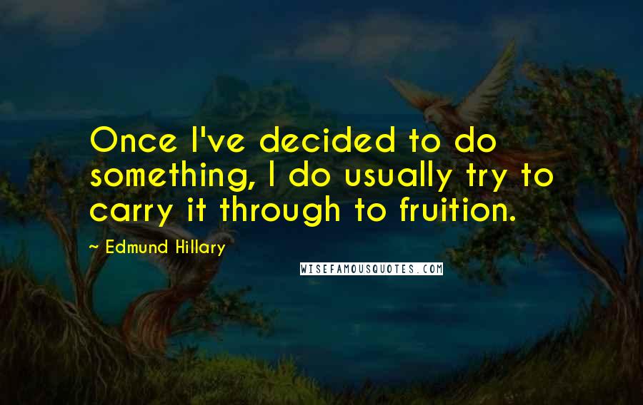 Edmund Hillary Quotes: Once I've decided to do something, I do usually try to carry it through to fruition.
