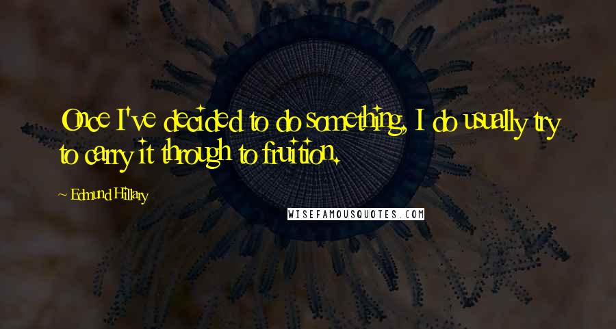 Edmund Hillary Quotes: Once I've decided to do something, I do usually try to carry it through to fruition.
