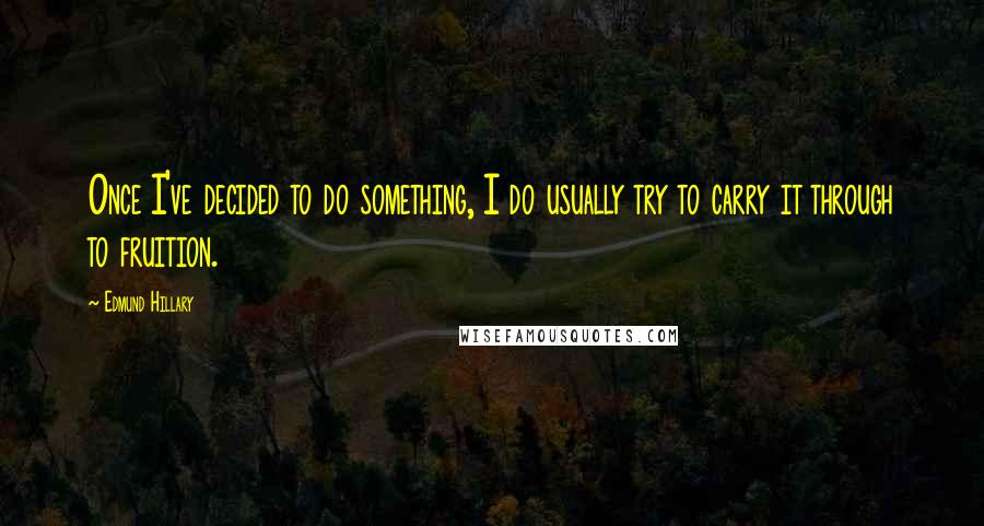 Edmund Hillary Quotes: Once I've decided to do something, I do usually try to carry it through to fruition.