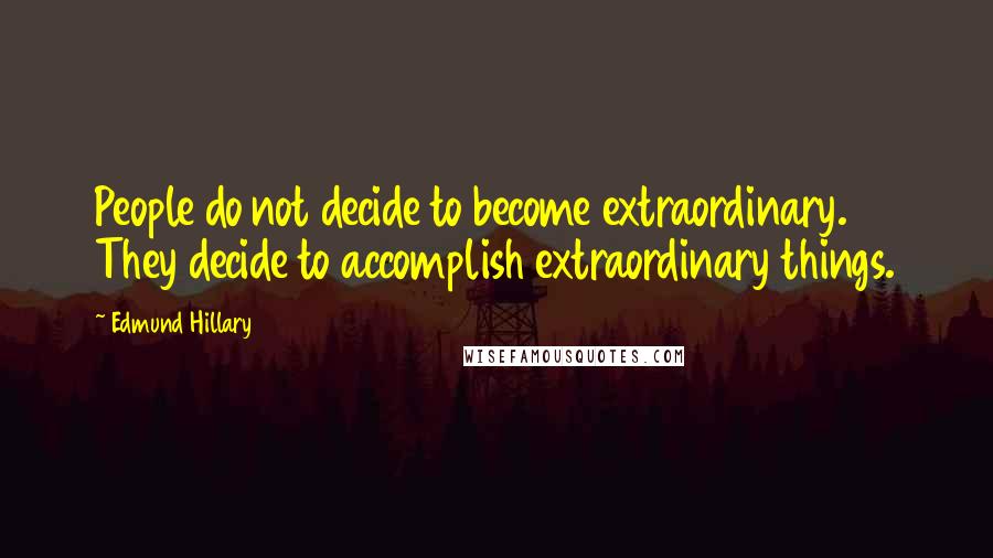 Edmund Hillary Quotes: People do not decide to become extraordinary. They decide to accomplish extraordinary things.