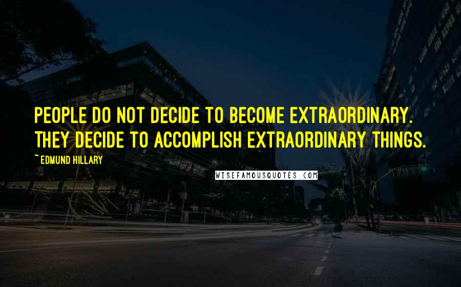 Edmund Hillary Quotes: People do not decide to become extraordinary. They decide to accomplish extraordinary things.