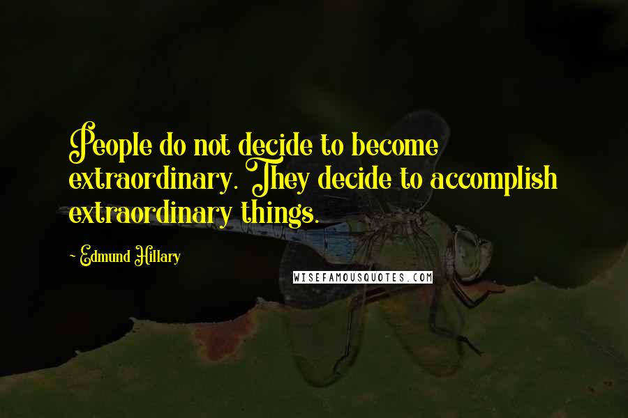 Edmund Hillary Quotes: People do not decide to become extraordinary. They decide to accomplish extraordinary things.