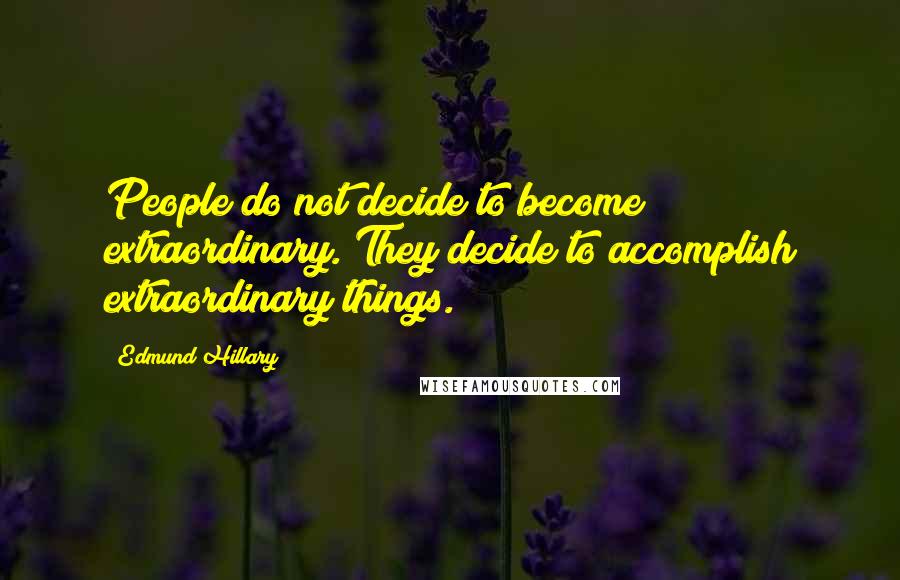 Edmund Hillary Quotes: People do not decide to become extraordinary. They decide to accomplish extraordinary things.