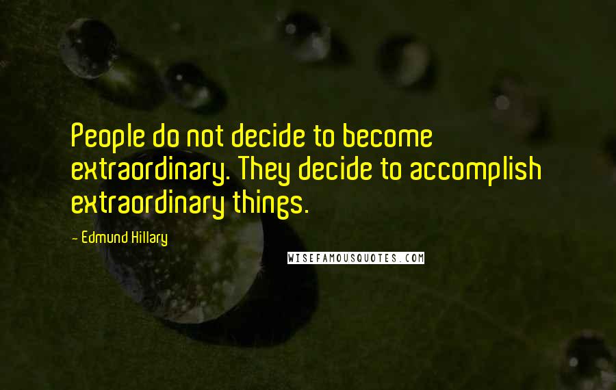 Edmund Hillary Quotes: People do not decide to become extraordinary. They decide to accomplish extraordinary things.