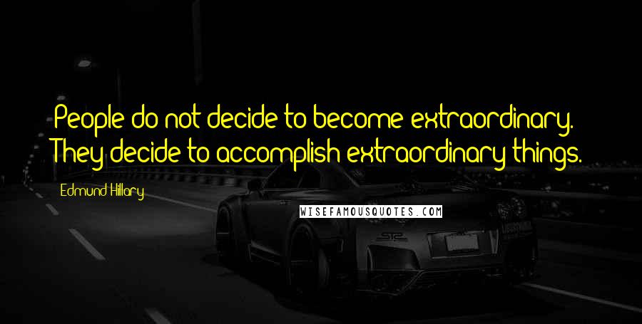 Edmund Hillary Quotes: People do not decide to become extraordinary. They decide to accomplish extraordinary things.