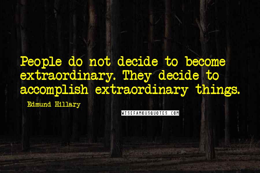 Edmund Hillary Quotes: People do not decide to become extraordinary. They decide to accomplish extraordinary things.