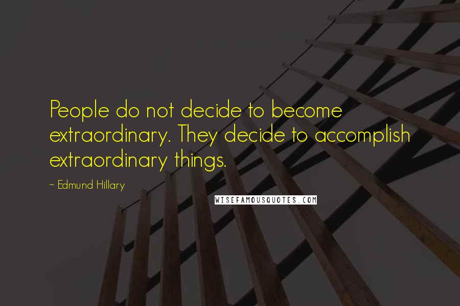 Edmund Hillary Quotes: People do not decide to become extraordinary. They decide to accomplish extraordinary things.