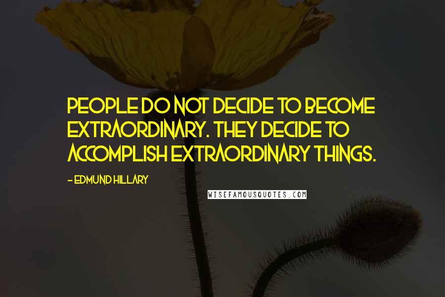 Edmund Hillary Quotes: People do not decide to become extraordinary. They decide to accomplish extraordinary things.