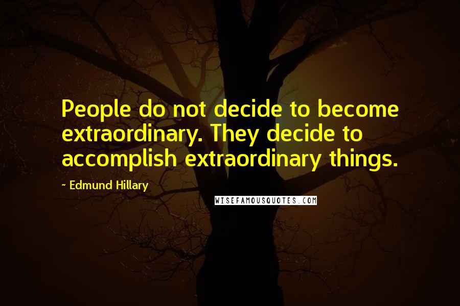 Edmund Hillary Quotes: People do not decide to become extraordinary. They decide to accomplish extraordinary things.