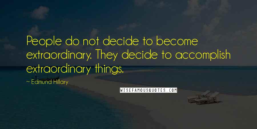 Edmund Hillary Quotes: People do not decide to become extraordinary. They decide to accomplish extraordinary things.