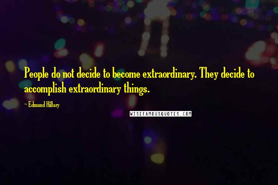 Edmund Hillary Quotes: People do not decide to become extraordinary. They decide to accomplish extraordinary things.