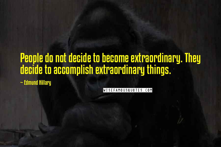 Edmund Hillary Quotes: People do not decide to become extraordinary. They decide to accomplish extraordinary things.