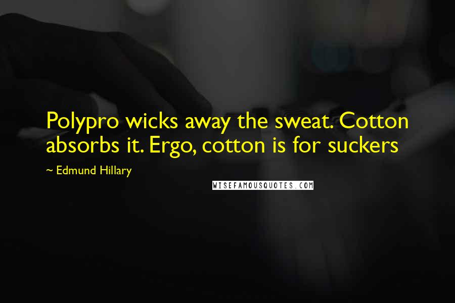 Edmund Hillary Quotes: Polypro wicks away the sweat. Cotton absorbs it. Ergo, cotton is for suckers